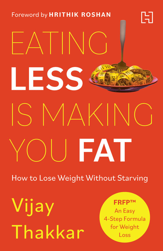 Eating Less is Making You Fat: How to Lose Weight Without Starving - With a foreword by Hrithik Roshan