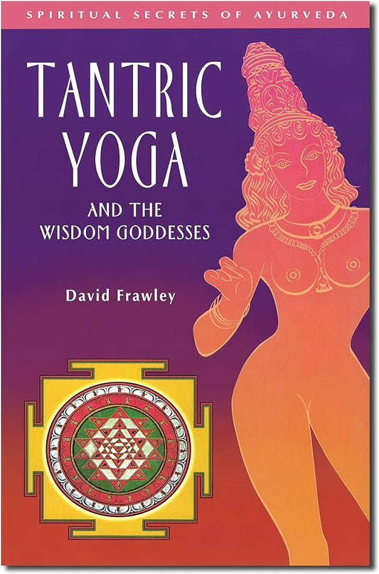 Tantric Yoga and the Wisdom Goddesses: Spiritual Secrets of Ayurveda