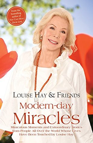 Modern-day Miracles: Miraculous Moments and Extraordinary Stories from People All Over the World Whose Lives Have Been Touched by Louise Hay