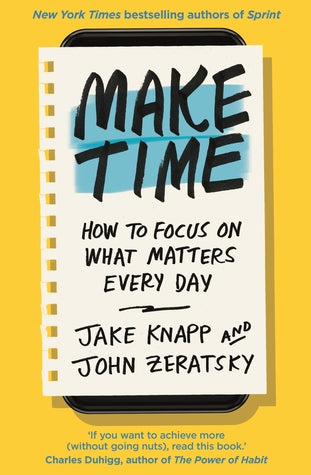 Make Time: How to beat distraction, build energy and focus on what matters every day
