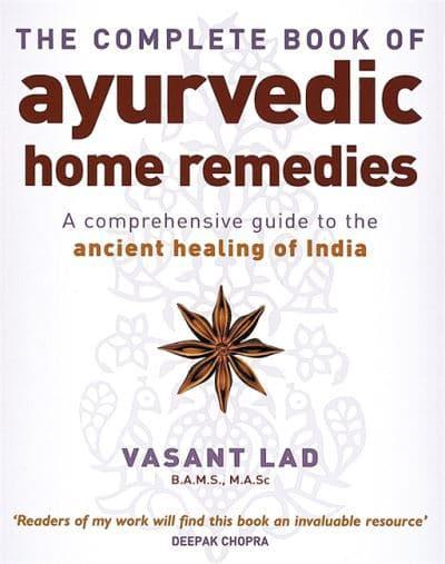 The Complete Book of Ayurvedic Home Remedies: A Comprehensive Guide to the Ancient Healing of India