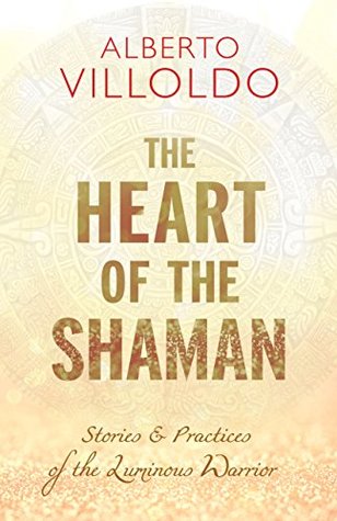 The Heart of the Shaman: Stories & Practices of the Luminous Warrior